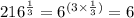 216 {}^{ \frac{1}{3} } = {6}^{(3 \times \frac{1}{3}) } = 6