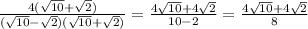 \frac{4(\sqrt{10} +\sqrt{2})}{(\sqrt{10} -\sqrt{2})(\sqrt{10} +\sqrt{2})}=\frac{4\sqrt{10} +4\sqrt{2}}{10-2}=\frac{4\sqrt{10} +4\sqrt{2}}{8}