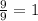 \frac{9}{9 } = 1