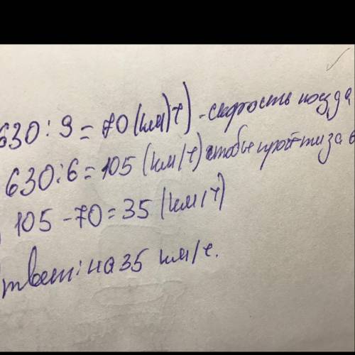 5.Поезд за 9 часов проходит 630 км. На сколько должна быть увеличена скорость поезда, чтобы он мог п