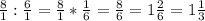 \frac{8}{1} : \frac{6}{1} = \frac{8}{1} * \frac{1}{6} = \frac{8}{6} = 1\frac{2}{6} = 1\frac{1}{3}