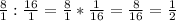 \frac{8}{1} : \frac{16}{1} = \frac{8}{1} * \frac{1}{16} = \frac{8}{16} = \frac{1}{2}