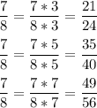 \displaystyle \frac{7}{8} =\frac{7*3}{8*3} =\frac{21}{24}\\\\\frac{7}{8}=\frac{7*5}{8*5} =\frac{35}{40} \\\\\frac{7}{8} =\frac{7*7}{8*7} =\frac{49}{56}