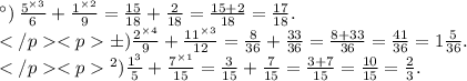 а) \: \frac{5^{ \times 3} }{6} + \frac{ {1}^{ \times 2} }{9} = \frac{15}{18} + \frac{2}{18} = \frac{15 + 2}{18} = \frac{17}{18} . \\ б) \frac{2 ^{ \times 4} }{9} + \frac{11^{ \times 3} }{12} = \frac{8}{36} + \frac{33}{36} = \frac{8 + 33}{36} = \frac{41}{36} = 1 \frac{5}{36} . \\ в) \frac{1^{3} }{5} + \frac{7^{ \times 1} }{15} = \frac{3}{15} + \frac{7}{15} = \frac{3 + 7}{15} = \frac{10}{15} = \frac{2}{3} .