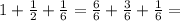 1+\frac{1}{2}+\frac{1}{6}=\frac{6}{6}+\frac{3}{6}+\frac{1}{6}=