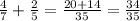 \frac{4}{7} + \frac{2}{5} = \frac{20 + 14}{35} = \frac{34}{35 }