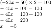 ( - 20x - 50) \times 2 = 100 \\ - 40x - 100 = 100 \\ - 40x = 100 + 100 \\ - 40x = 200 \\ x = - 5