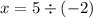 x = 5 \div ( - 2)