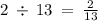 2 \: \div \: 13 \: = \: \frac{2}{13}