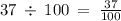 37\: \div \: 100 \: = \: \frac{37}{100}