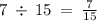 7 \: \div \: 15 \: = \: \frac{7}{15}