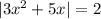 | 3x^2 + 5x | = 2