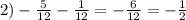 2) -\frac{5}{12} - \frac{1}{12} =- \frac{6}{12} =- \frac{1}{2}