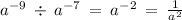 a^{-9} \: \div \: a^{-7} \: = \: a^{-2} \: = \: \frac{1}{a^{2} }