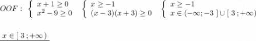 OOF:\ \ \left\{\begin{array}{l}x+1\geq 0\\x^2-9\geq 0\end{array}\right\ \ \left\{\begin{array}{l}x\geq -1\\(x-3)(x+3)\geq 0\end{array}\right\ \ \left\{\begin{array}{l}x\geq -1\\x\in (-\infty ;-3\ ]\cup [\ 3\, ;+\infty )\end{array}\right\\\\\\\underline {\ x\in [\ 3\, ;+\infty \, )\ }