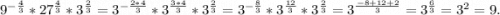 9^{-\frac{4}{3}}*27^{\frac{4}{3}}*3^{\frac{2}{3}}=3^{-\frac{2*4}{3}}* 3^{ \frac{3*4}{3}}*3^{\frac{2}{3}} =3^{-\frac{8}{3}}*3^{\frac{12}{3}}*3^{ \frac{2}{3} }=3^{\frac{-8+12+2}{3}}=3^{\frac{6}{3}}=3^2=9.