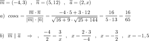 \overline{m}=(-4,3)\ \ ,\ \ \overline{n}=(5,12)\ \ ,\ \ \overline{a}=(2,x)\\\\a)\ \ cos\alpha =\dfrac{\overline{m}\cdot \overline{n}}{|\overline{m}|\cdot |\overline{n}|}=\dfrac{-4\cdot 5+3\cdot 12}{\sqrt{16+9}\cdot \sqrt{25+144}}=\dfrac{16}{5\cdot 13}=\dfrac{16}{65}\\\\\\b)\ \ \overline{m}\parallel \overline{a}\ \ \ \Rightarrow \ \ \ ,\ \ \dfrac{-4}{2}=\dfrac{3}{x}\ \ ,\ \ x=\dfrac{2\cdot 3}{-4}\ \ ,\ \ x=-\dfrac{3}{2}\ \ ,\ \ x=-1,5