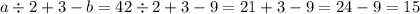 a \div 2 + 3 - b = 42 \div 2 + 3 - 9 = 21 + 3 - 9 = 24 - 9 = 15