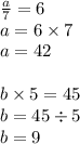 \frac{a}{7} = 6 \\ a = 6 \times 7 \\ a = 42 \\ \\ b \times 5 = 45 \\ b = 45 \div 5 \\ b = 9