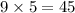 9 \times 5 = 45