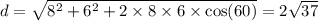 d = \sqrt{ {8}^{2} + {6}^{2} + 2 \times 8 \times 6 \times \cos(60) } = 2 \sqrt{37}