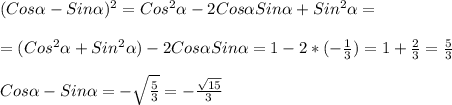 (Cos\alpha-Sin\alpha)^{2}=Cos^{2}\alpha-2Cos\alpha Sin\alpha+Sin^{2} \alpha =\\\\=(Cos^{2}\alpha+Sin^{2}\alpha)-2Cos\alpha Sin\alpha=1-2*(-\frac{1}{3})=1+\frac{2}{3}=\frac{5}{3}\\\\Cos\alpha-Sin\alpha=-\sqrt{\frac{5}{3}}=-\frac{\sqrt{15}}{3}