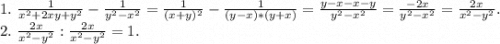 1.\ \frac{1}{x^2+2xy+y^2} -\frac{1}{y^2-x^2}=\frac{1}{(x+y)^2}-\frac{1}{(y-x)*(y+x)}=\frac{y-x-x-y}{y^2-x^2}=\frac{-2x}{y^2-x^2}=\frac{2x}{x^2-y^2} .\\ 2. \ \frac{2x}{x^2-y^2}:\frac{2x}{x^2-y^2}=1.