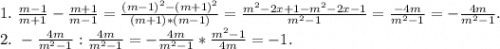 1.\ \frac{m-1}{m+1}-\frac{m+1}{m-1} =\frac{(m-1)^2-(m+1)^2}{(m+1)*(m-1)} =\frac{m^2-2x+1-m^2-2x-1}{m^2-1}= \frac{-4m}{m^2-1} =-\frac{4m}{m^2-1}.\\ 2.\ -\frac{4m}{m^2-1}:\frac{4m}{m^2-1}= -\frac{4m}{m^2-1}*\frac{m^2-1}{4m}=-1.