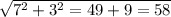 \sqrt{7^{2} + {3}^{2} = 49 + 9 = 58 }