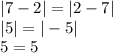 |7 - 2| = |2 - 7| \\ |5 | = |- 5| \\ 5 = 5