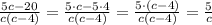 \frac{5c - 20}{c(c - 4)} = \frac{5 \cdot c - 5\cdot4}{c(c - 4)} = \frac{5 \cdot \cancel{(c-4)}}{c\cancel{(c - 4)}} = \frac{5}{c}