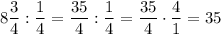 8\dfrac{3}{4} :\dfrac{1}{4}=\dfrac{35}{4} :\dfrac{1}{4}=\dfrac{35}{4} \cdot \dfrac{4}{1}=35