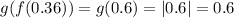 g(f(0.36)) = g(0.6) = |0.6| = 0.6