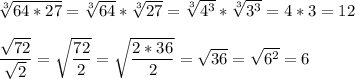 \sqrt[3]{64*27}=\sqrt[3]{64}*\sqrt[3]{27}=\sqrt[3]{4^3}*\sqrt[3]{3^3}=4*3=12\\\\\dfrac{\sqrt{72}}{\sqrt2}=\sqrt{\dfrac{72}2}=\sqrt{\dfrac{2*36}2}=\sqrt{36}=\sqrt{6^2}=6