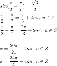 sin(\dfrac{x}{2}-\dfrac{\pi}{7})=\dfrac{\sqrt{3}}{2}\\\\\dfrac{x}{2}-\dfrac{\pi}{7}=\dfrac{\pi}{3}+2n\pi,\;n\in Z\\\\\dfrac{x}{2}-\dfrac{\pi}{7}=\dfrac{2\pi}{3}+2n\pi,\;n\in Z\\\\\\x=\dfrac{20\pi}{21}+4n\pi,\;n\in Z\\\\x=\dfrac{34\pi}{21}+4n\pi,\;n\in Z