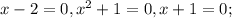 x-2=0, x^{2}+1=0, x+1=0;