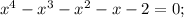 x^{4}-x^{3}-x^{2}-x-2=0;