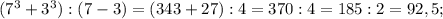 (7^{3}+3^{3}):(7-3)=(343+27):4=370:4=185:2=92,5;