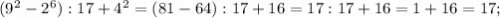 (9^{2}-2^{6}):17+4^{2}=(81-64):17+16=17:17+16=1+16=17;