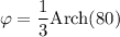 \varphi=\dfrac{1}{3}\mathrm{Arch}(80)