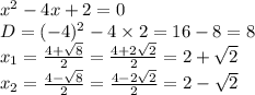 {x}^{2} - 4x + 2 = 0 \\ D = ( - 4) {}^{2} - 4 \times 2 = 16 - 8 = 8 \\ x_{1} = \frac{4 + \sqrt{8} }{2} = \frac{4 + 2 \sqrt{2} }{2} = 2 + \sqrt{2} \\ x_{2} = \frac{4 - \sqrt{8} }{2} = \frac{4 - 2 \sqrt{2} }{2} = 2 - \sqrt{2}