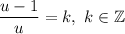 \displaystyle \frac{u-1}{u}=k, \ k\in \mathbb{Z}