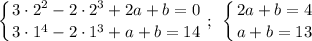 \displaystyle \left \{ {{3\cdot 2^2-2\cdot 2^3+2a+b=0} \atop {3\cdot 1^4-2\cdot 1^3+a+b=14}} \right.;~\left \{ {{2a+b=4} \atop {a+b=13}} \right.