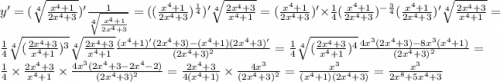 y' = ( \sqrt[4]{ \frac{ {x}^{4} + 1 }{2 {x}^{4} + 3 } } )' \frac{1}{ \sqrt[4]{ \frac{ {x}^{4} + 1 }{2 {x}^{4} + 3} } } = (( \frac{ {x}^{4} + 1}{ 2{x}^{4} + 3} ) {}^{ \frac{1}{4} } )' \sqrt[4]{ \frac{2 {x}^{4} + 3 }{ {x}^{4} + 1} } = ( \frac{ {x}^{4} + 1 }{2 {x}^{4} + 3 } )' \times \frac{1}{4} ( \frac{ {x}^{4} + 1}{2 {x}^{4} + 3 } ) {}^{ - \frac{3}{4} } ( \frac{ {x}^{4} + 1 }{2 {x}^{4} + 3} )' \sqrt[4]{ \frac{2 {x}^{4} + 3 }{ {x}^{4} + 1} } = \frac{1}{4} \sqrt[4]{ (\frac{2 {x}^{4} + 3}{ {x}^{4} + 1}) {}^{3} } \sqrt[4]{ \frac{2 {x}^{4} + 3}{ {x}^{4} + 1 } } \frac{( {x}^{4} + 1)'(2 {x}^{4} + 3) - ( {x}^{4} + 1)(2 {x}^{4} + 3)'}{(2 {x}^{4} + 3) {}^{2} } = \frac{1}{4} \sqrt[4]{( \frac{2 {x}^{4} + 3 }{ {x}^{4} + 1 } ) {}^{4} } \frac{4 {x}^{3} (2 {x}^{4} + 3) - 8 {x}^{3} ({x}^{4} + 1)}{(2 {x }^{4} + 3) {}^{2} } = \frac{1}{4} \times \frac{2 {x}^{4} + 3 }{ {x}^{4} + 1 } \times \frac{4 {x}^{3} (2 {x}^{4} + 3 - 2 {x}^{4} - 2) }{(2 {x}^{4} + 3) {}^{2} } = \frac{2 {x}^{4} + 3}{4( {x}^{4} + 1) } \times \frac{4 {x}^{3} }{(2 {x}^{4} + 3) {}^{2} } = \frac{ {x}^{3} }{( {x}^{4} + 1)(2 {x}^{4} + 3)} = \frac{ {x}^{3} }{2 {x}^{8} + 5 {x}^{4} + 3 }