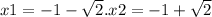 x1 = - 1 - \sqrt{2}.x2 = - 1 + \sqrt{2}