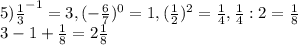 5)\frac{1}{3}^{-1} =3,(-\frac{6}{7} )^{0}=1,(\frac{1}{2})^{2} =\frac{1}{4} ,\frac{1}{4}:2=\frac{1}{8} \\3-1+\frac{1}{8}=2\frac{1}{8}