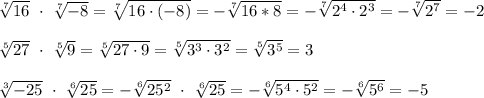 \sqrt[7]{16}~\cdot~\sqrt[7]{-8}=\sqrt[7]{16\cdot(-8)}=-\sqrt[7]{16*8}=-\sqrt[7]{2^4\cdot2^3}=-\sqrt[7]{2^7}=-2\\\\\sqrt[5]{27}~\cdot~\sqrt[5]{9}=\sqrt[5]{27\cdot9}=\sqrt[5]{3^3\cdot3^2}=\sqrt[5]{3^5}=3\\\\\sqrt[3]{-25}~\cdot~\sqrt[6]{25}=-\sqrt[6]{25^2}~\cdot~\sqrt[6]{25}=-\sqrt[6]{5^4\cdot5^2}=-\sqrt[6]{5^6}=-5