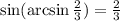 \sin( \arcsin \frac{2}{3} ) = \frac{2}{3}