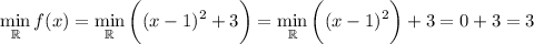 \displaystyle \min_{\mathbb R}f(x)=\min_{\mathbb R}\bigg((x-1)^2+3\bigg)=\min_{\mathbb R}\bigg((x-1)^2\bigg)+3=0+3=3