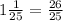 1\frac{1}{25} = \frac{26}{25}